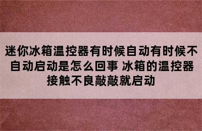 迷你冰箱温控器有时候自动有时候不自动启动是怎么回事 冰箱的温控器接触不良敲敲就启动